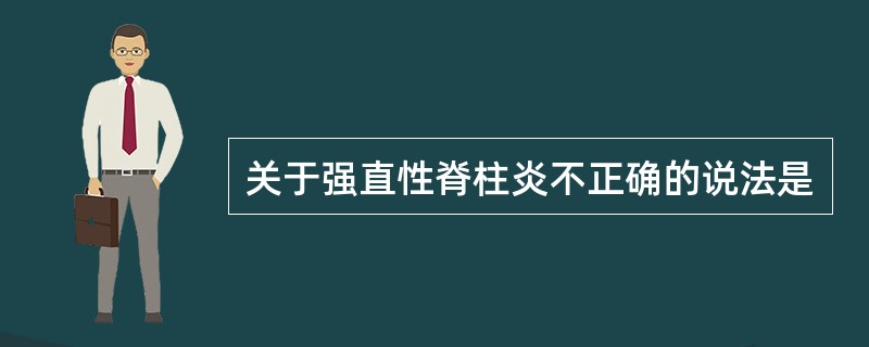 关于强直性脊柱炎不正确的说法是