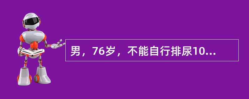 男，76岁，不能自行排尿10小时入院。患者曾有排尿困难3年，排尿时常出现尿流中断，改变姿势后又能恢复排尿。夜尿3～5次。查体：一般情况好，下腹膨隆，浊音界位于脐下2指。B超膀胱内有多枚2～4cm强光团