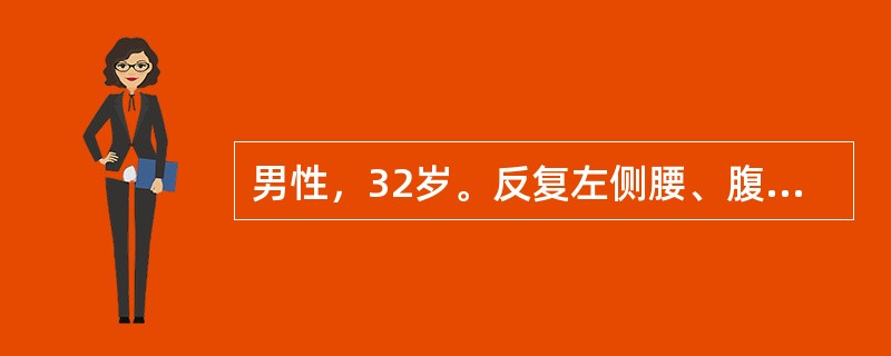 男性，32岁。反复左侧腰、腹部绞痛伴恶心、呕吐3天。疼痛可向下腹、左侧腹股沟区及左侧阴囊放射，尿色黄。查体：痛苦面容。左肾区明显叩击痛。血常规正常，尿常规：红细胞(+++)／HP，WB：2～3/HP。