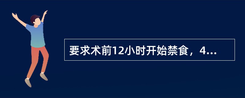要求术前12小时开始禁食，4小时开始禁饮的理由是