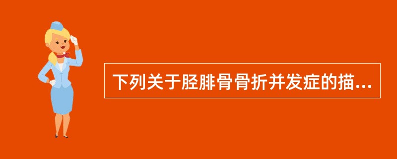 下列关于胫腓骨骨折并发症的描述哪一个是不正确的