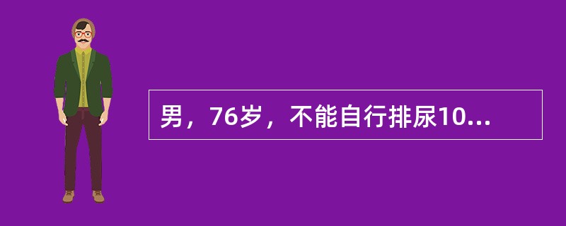 男，76岁，不能自行排尿10小时入院。患者曾有排尿困难3年，排尿时常出现尿流中断，改变姿势后又能恢复排尿。夜尿3～5次。查体：一般情况好，下腹膨隆，浊音界位于脐下2指。B超膀胱内有多枚2～4cm强光团