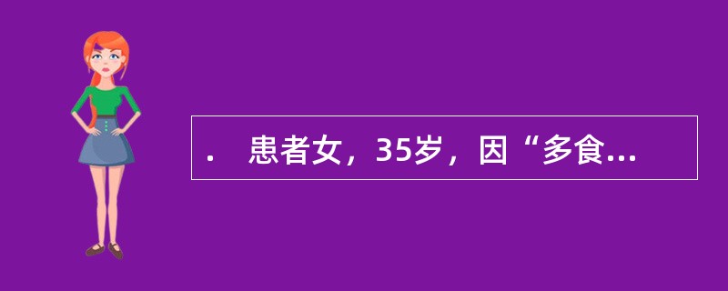 .　患者女，35岁，因“多食、肥胖、闭经、血糖高1年”来诊。查体：BP170/100mmHg；身高160cm，体重75kg；腹部、臀部脂肪堆积，紫纹（＋）。血糖10.1mmol/L。初诊库欣综合征。患