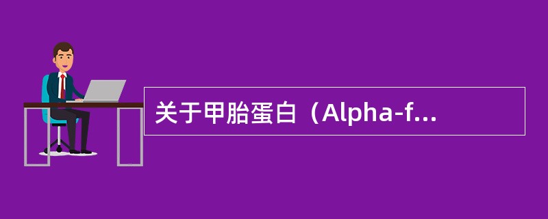 关于甲胎蛋白（Alpha-fetoprotein,AFP），叙述正确的有