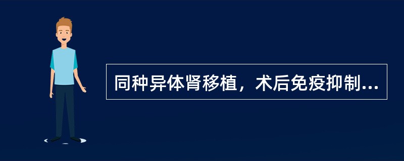 同种异体肾移植，术后免疫抑制剂的应用下列哪些正确