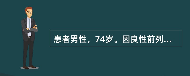 患者男性，74岁。因良性前列腺增生(BPH)行经尿道前列腺电切术(TURP)，术后病理检查提示前列腺癌。查血清前列腺特异抗原(PSA)为12.5μg/L;Gleason评分3+4分；盆腔CT提示精囊角