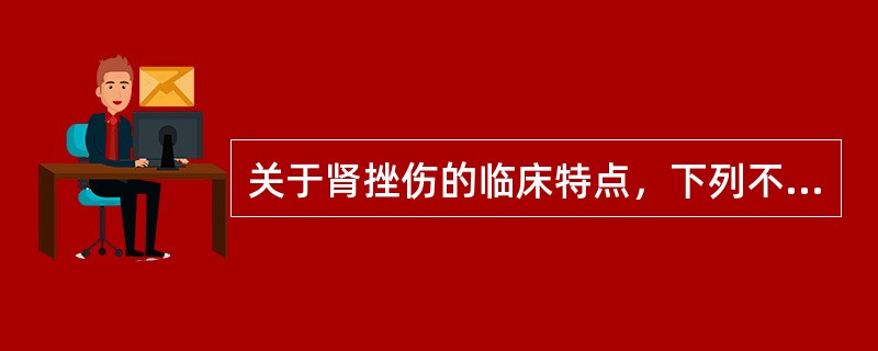 关于肾挫伤的临床特点，下列不正确的是