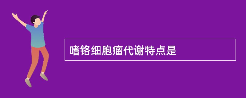 嗜铬细胞瘤代谢特点是