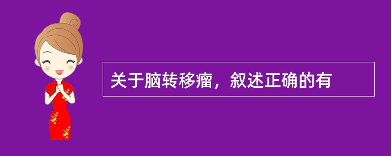 关于脑转移瘤，叙述正确的有