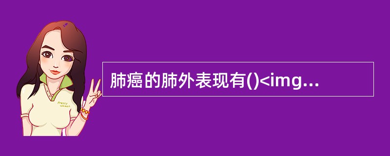 肺癌的肺外表现有()<img border="0" style="width: 201px; height: 151px;" src="http