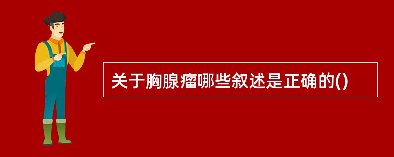 关于胸腺瘤哪些叙述是正确的()