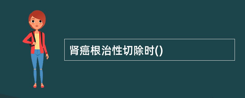 肾癌根治性切除时()