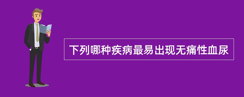 下列哪种疾病最易出现无痛性血尿