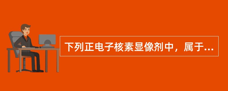 下列正电子核素显像剂中，属于乏氧代谢显像剂的是