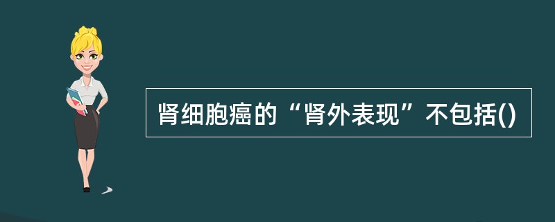 肾细胞癌的“肾外表现”不包括()