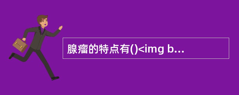 腺瘤的特点有()<img border="0" style="width: 193px; height: 145px;" src="https: