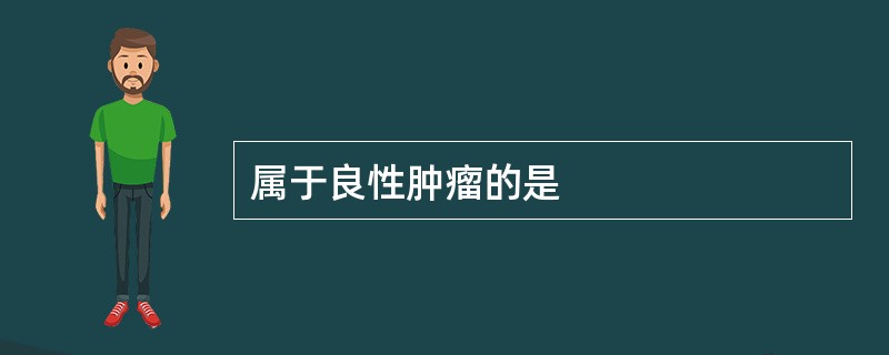 属于良性肿瘤的是