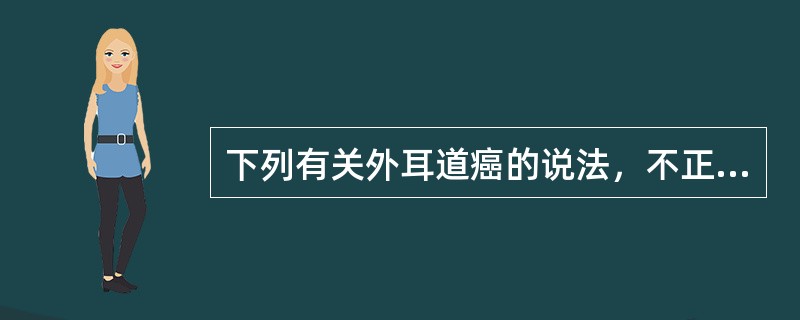 下列有关外耳道癌的说法，不正确的是