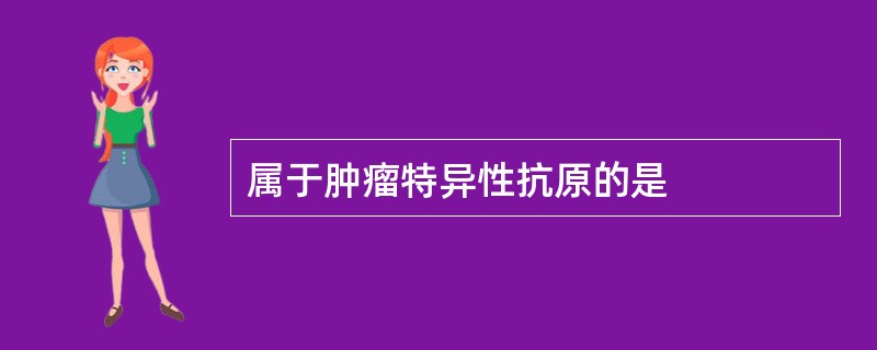 属于肿瘤特异性抗原的是