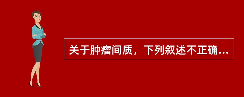 关于肿瘤间质，下列叙述不正确的是