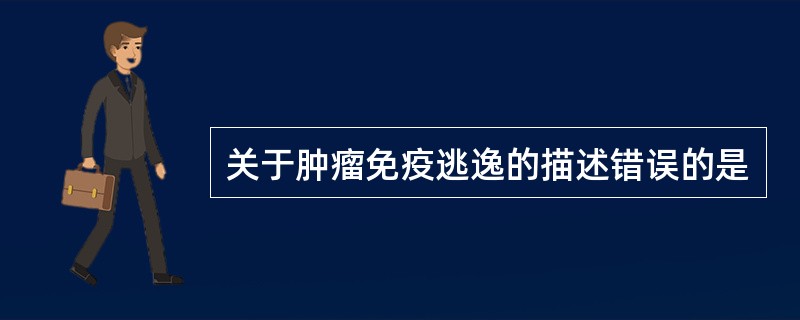 关于肿瘤免疫逃逸的描述错误的是