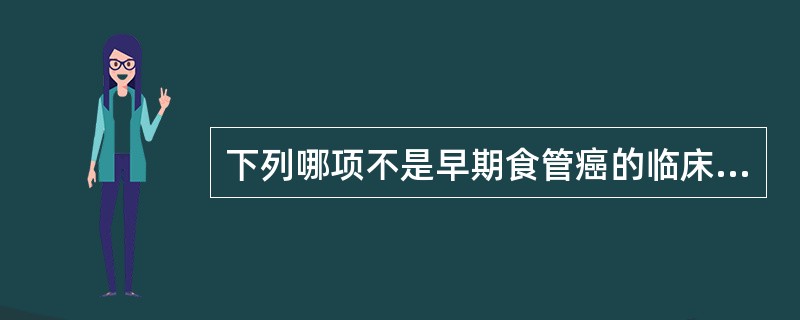 下列哪项不是早期食管癌的临床表现