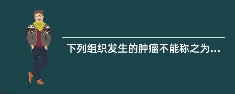 下列组织发生的肿瘤不能称之为癌的是