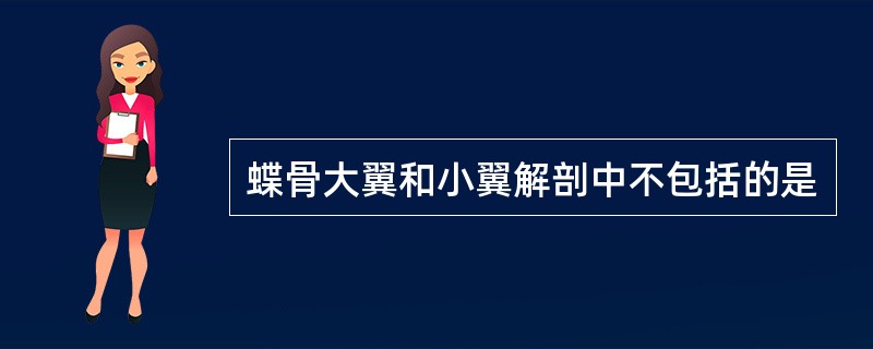 蝶骨大翼和小翼解剖中不包括的是