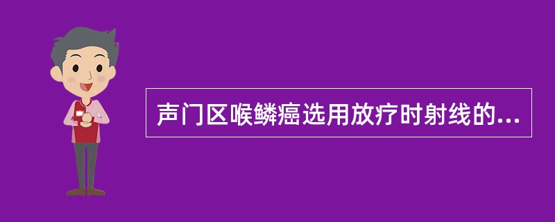 声门区喉鳞癌选用放疗时射线的最佳能量是()