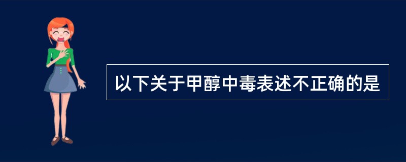 以下关于甲醇中毒表述不正确的是