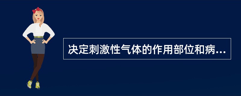 决定刺激性气体的作用部位和病变程度的因素为