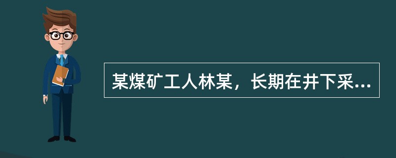 某煤矿工人林某，长期在井下采煤，由于长期因工作不能按时用餐，患有慢性胃溃疡，此病应属于