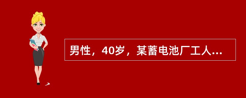 男性，40岁，某蓄电池厂工人，因持续性腹绞痛，阵发性加剧而入院。患者自诉近5年来经常有腹绞痛发作，部位多在脐周，发作时尚能坚持工作。但近1年来，腹痛发作频繁，发作时大汗淋漓，面色苍白，在地上打滚，并伴