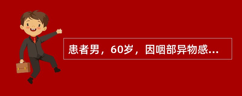 患者男，60岁，因咽部异物感1年，加重伴吞咽困难3月就诊。查体：消瘦体貌，右颈Ⅱ区可及直径2.5cm×5cm肿大淋巴结，Ⅳ区可及2.0cm×5cm肿大淋巴结，质硬。鼻咽喉内镜检查右侧梨状窝区外生型肿物