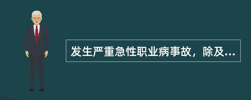 发生严重急性职业病事故，除及时赴现场外，按职业病报告办法规定应径直报告