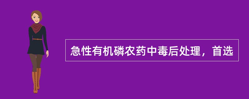急性有机磷农药中毒后处理，首选