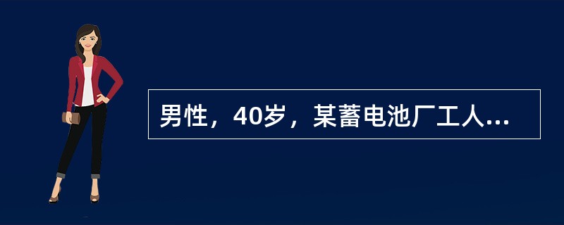 男性，40岁，某蓄电池厂工人，因持续性腹绞痛，阵发性加剧而入院。患者自诉近5年来经常有腹绞痛发作，部位多在脐周，发作时尚能坚持工作。但近1年来，腹痛发作频繁，发作时大汗淋漓，面色苍白，在地上打滚，并伴