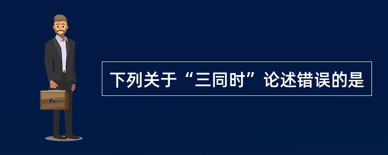 下列关于“三同时”论述错误的是