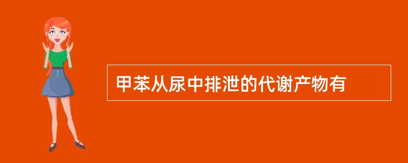 甲苯从尿中排泄的代谢产物有