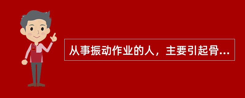 从事振动作业的人，主要引起骨关节病变的振动为