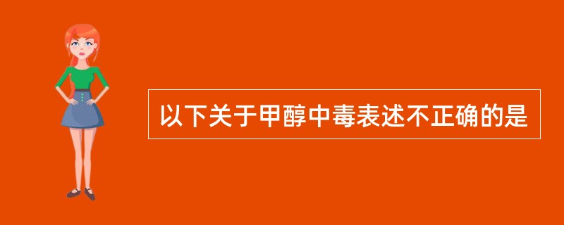 以下关于甲醇中毒表述不正确的是