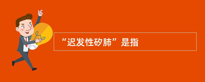 “迟发性矽肺”是指