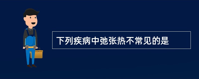 下列疾病中弛张热不常见的是