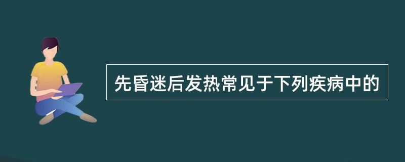 先昏迷后发热常见于下列疾病中的