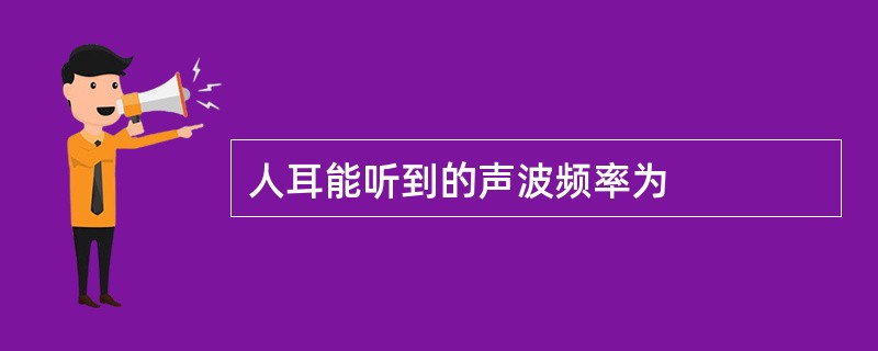 人耳能听到的声波频率为