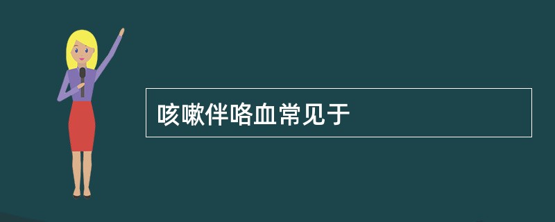 咳嗽伴咯血常见于