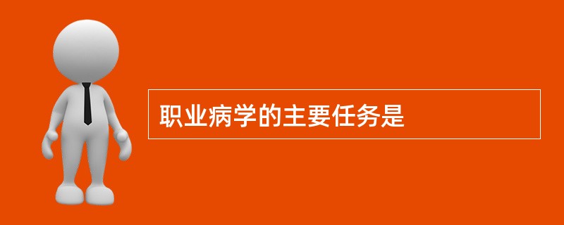 职业病学的主要任务是