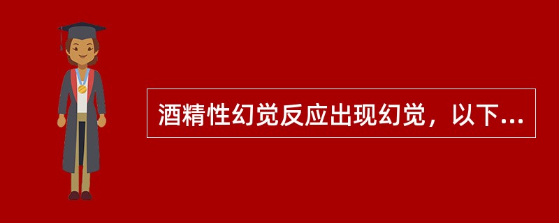 酒精性幻觉反应出现幻觉，以下列哪项为主