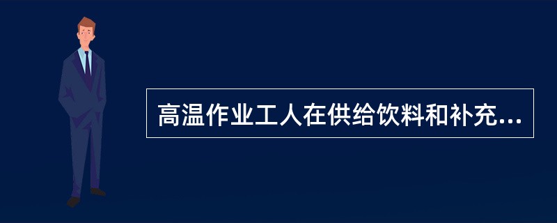 高温作业工人在供给饮料和补充营养时，下列不合理的是