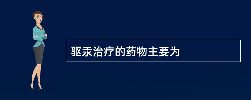 驱汞治疗的药物主要为